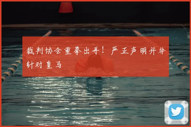 裁判协会重拳出手!严正声明并非针对皇马