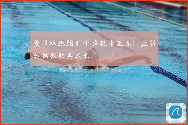曼联双胞胎旧将力挺卡里克:应留队执教助其成长