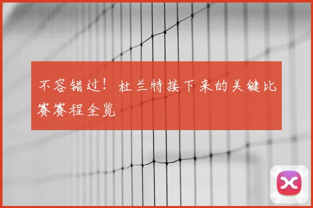 不容错过！杜兰特接下来的关键比赛赛程全览
