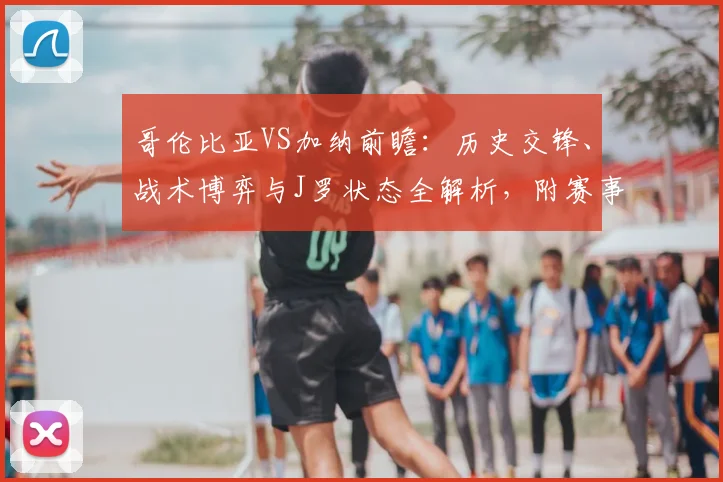 哥伦比亚VS加纳前瞻:历史交锋、战术博弈与J罗状态全解析,附赛事看点