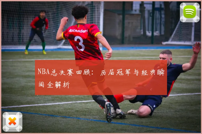 NBA总决赛回顾:历届冠军与经典瞬间全解析