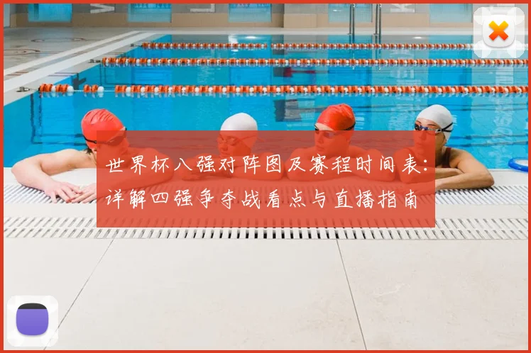 世界杯八强对阵图及赛程时间表:详解四强争夺战看点与直播指南