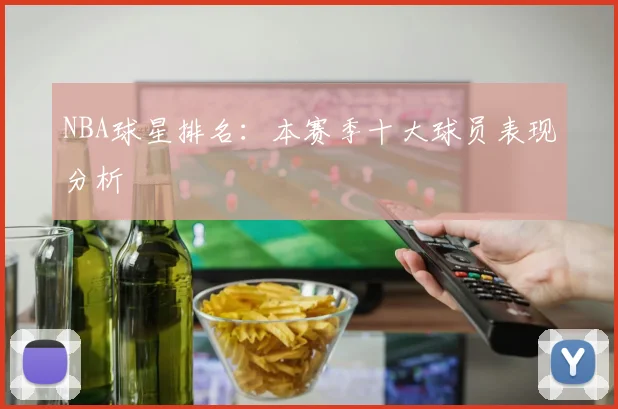 NBA球星排名:本赛季十大球员表现分析