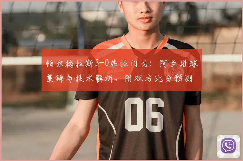 帕尔梅拉斯3-0弗拉门戈:阿兰进球集锦与技术解析,附双方比分预测与阵容分析
