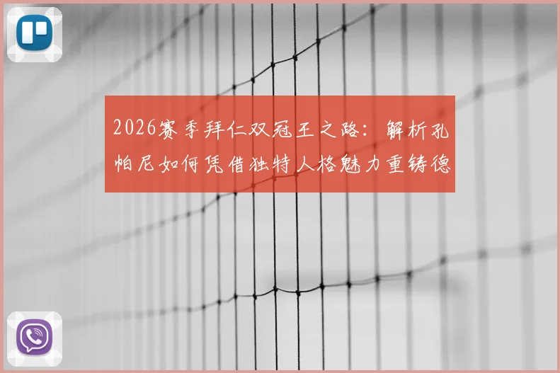 2026赛季拜仁双冠王之路:解析孔帕尼如何凭借独特人格魅力重铸德甲霸主,剑指欧冠大耳朵杯